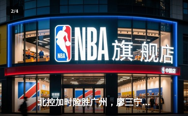 北控加时险胜广州，廖三宁31分创生涯新高助队锁定季后赛 - 2