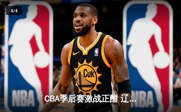 CBA季后赛激战正酣 辽宁男篮加时险胜广东 系列赛悬念再起 - 4