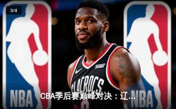 CBA季后赛巅峰对决：辽宁本钢加时险胜广东宏远，赵继伟砍下33分创生涯新高 - 3