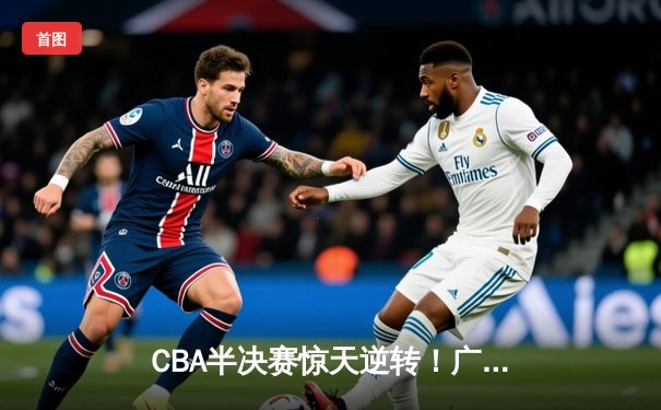 CBA半决赛惊天逆转！广东东莞大益末节发力淘汰浙江稠州金租