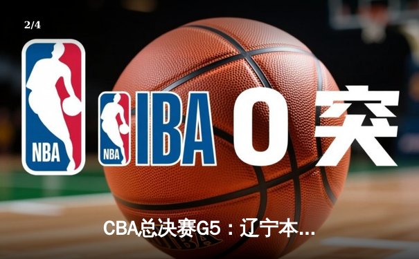 CBA总决赛G5：辽宁本钢加时力克广东宏远，总比分3-2夺得队史第四冠 - 2