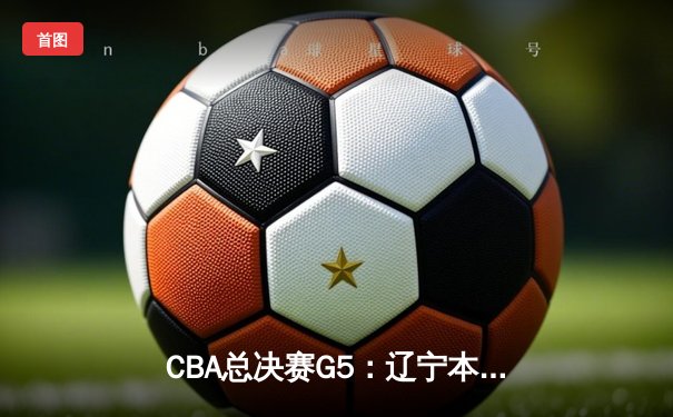 CBA总决赛G5：辽宁本钢加时险胜广东东莞 赵继伟33分率队卫冕