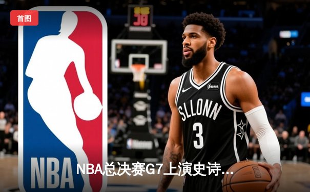 NBA总决赛G7上演史诗逆转，丹佛掘金加时险胜迈阿密热火蝉联总冠军
